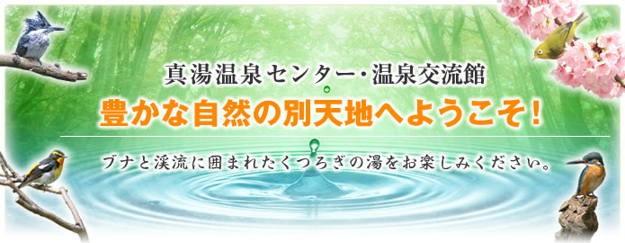 真湯温泉センター・温泉交流館/豊かな自然の別天地へようこそ!ブナと渓流に囲まれたくつろぎの湯をお楽しみください。